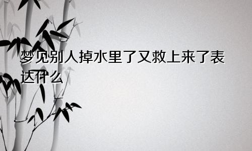 梦见别人掉水里了又救上来了表达什么