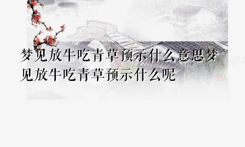 梦见放牛吃青草预示什么意思梦见放牛吃青草预示什么呢