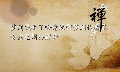 梦到钱丢了啥意思啊梦到钱丢了啥意思周公解梦