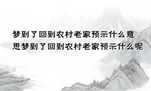 梦到了回到农村老家预示什么意思梦到了回到农村老家预示什么呢