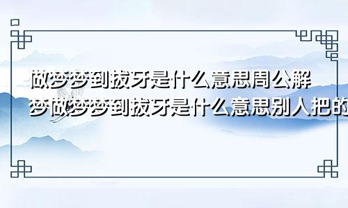 做梦梦到拔牙是什么意思周公解梦做梦梦到拔牙是什么意思别人把的牙拔了