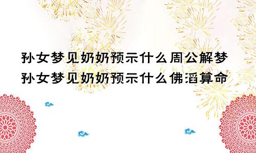孙女梦见奶奶预示什么周公解梦孙女梦见奶奶预示什么佛滔算命