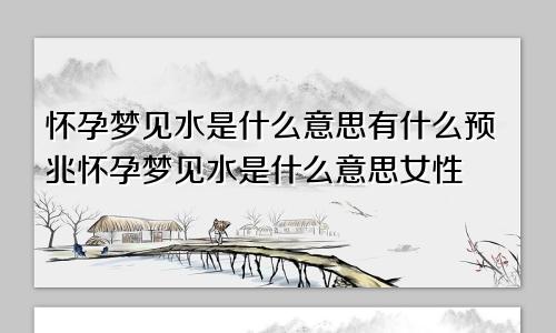 怀孕梦见水是什么意思有什么预兆怀孕梦见水是什么意思女性