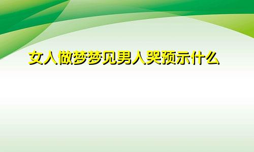 女人做梦梦见男人哭预示什么