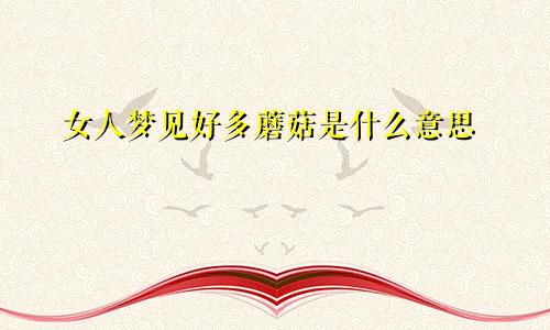 女人梦见好多蘑菇是什么意思