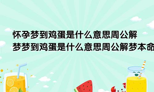 怀孕梦到鸡蛋是什么意思周公解梦梦到鸡蛋是什么意思周公解梦本命年