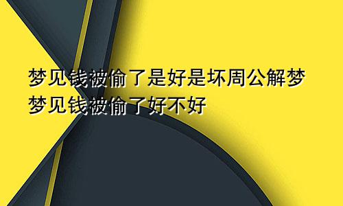梦见钱被偷了是好是坏周公解梦梦见钱被偷了好不好