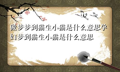 做梦梦到猫生小猫是什么意思孕妇梦到猫生小猫是什么意思