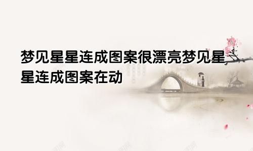 梦见星星连成图案很漂亮梦见星星连成图案在动