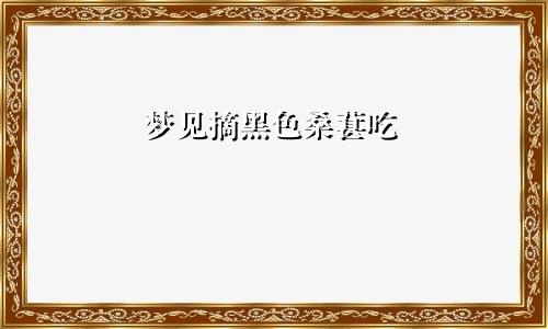梦见摘黑色桑葚吃