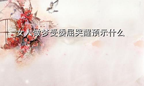 女人做梦受委屈哭醒预示什么