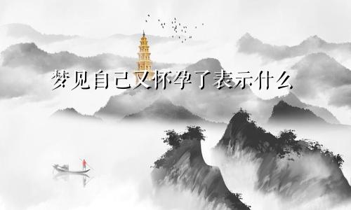 梦见自己又怀孕了表示什么