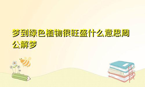 梦到绿色植物很旺盛什么意思周公解梦