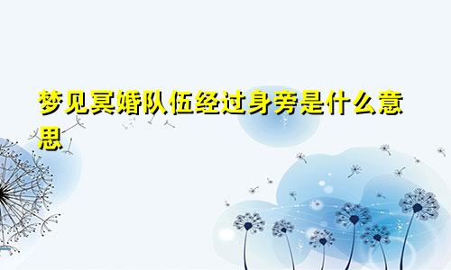 梦见冥婚队伍经过身旁是什么意思