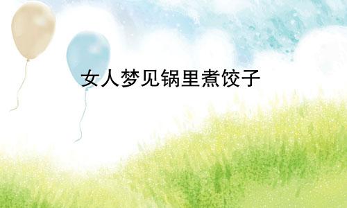 女人梦见锅里煮饺子