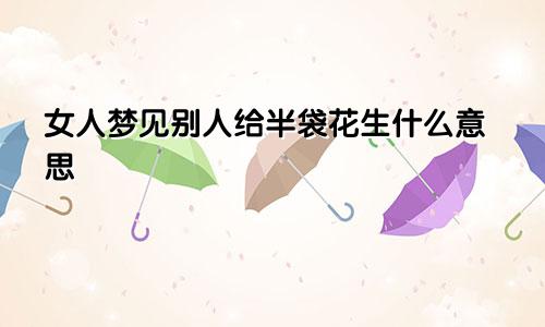 女人梦见别人给半袋花生什么意思