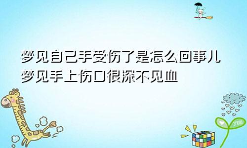 梦见自己手受伤了是怎么回事儿梦见手上伤口很深不见血