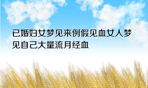 已婚妇女梦见来例假见血女人梦见自己大量流月经血