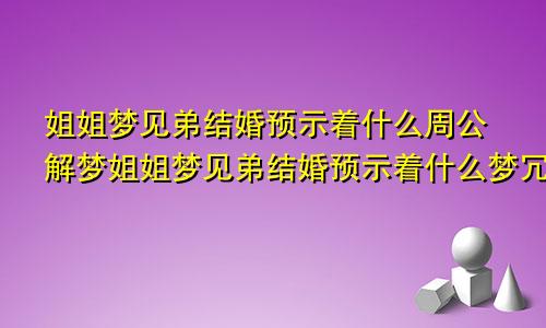 姐姐梦见弟结婚预示着什么周公解梦姐姐梦见弟结婚预示着什么梦冗给死人说话