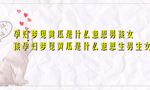 孕妇梦见黄瓜是什么意思男孩女孩孕妇梦见黄瓜是什么意思生男生女