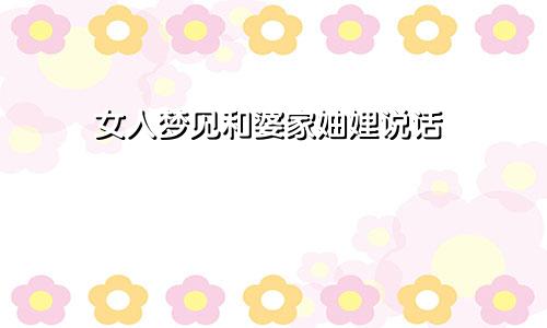 女人梦见和婆家妯娌说话