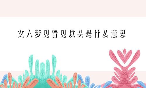 女人梦见看见坟头是什么意思