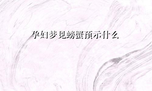 孕妇梦见螃蟹预示什么