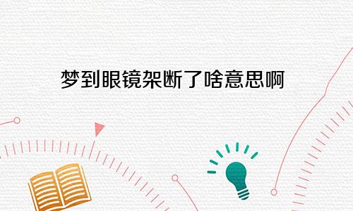 梦到眼镜架断了啥意思啊