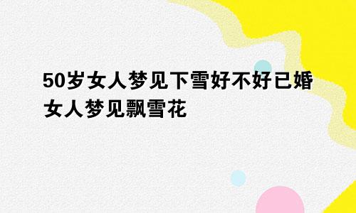 50岁女人梦见下雪好不好已婚女人梦见飘雪花