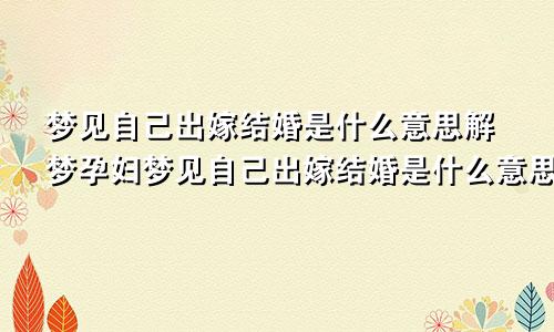 梦见自己出嫁结婚是什么意思解梦孕妇梦见自己出嫁结婚是什么意思