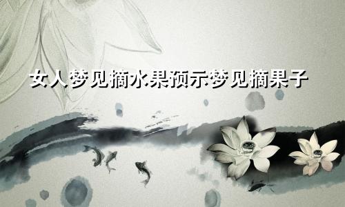 女人梦见摘水果预示梦见摘果子