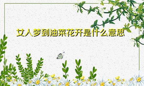 女人梦到油菜花开是什么意思