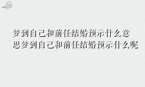 梦到自己和前任结婚预示什么意思梦到自己和前任结婚预示什么呢