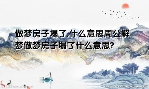做梦房子塌了,什么意思周公解梦做梦房子塌了什么意思?