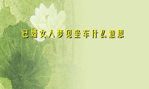 已婚女人梦见坐车什么意思