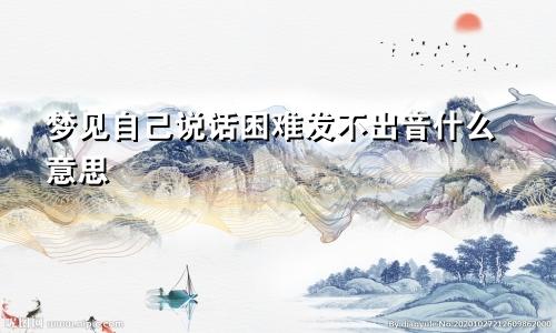 梦见自己说话困难发不出音什么意思