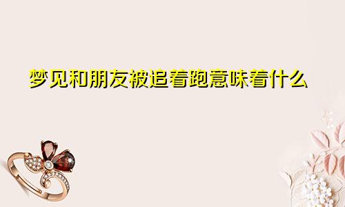 梦见和朋友被追着跑意味着什么