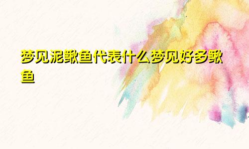 梦见泥鳅鱼代表什么梦见好多鳅鱼
