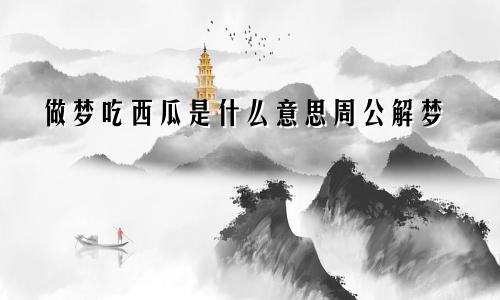 做梦吃西瓜是什么意思周公解梦