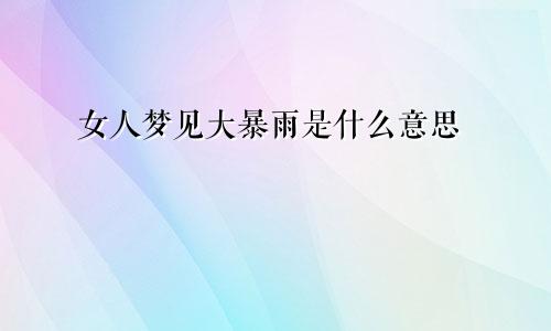 女人梦见大暴雨是什么意思
