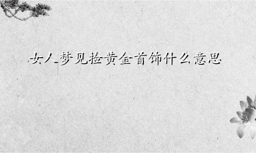 女人梦见捡黄金首饰什么意思