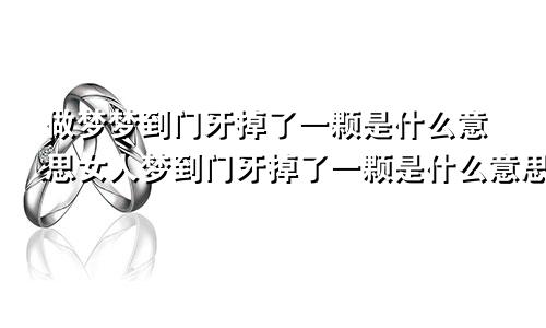 做梦梦到门牙掉了一颗是什么意思女人梦到门牙掉了一颗是什么意思