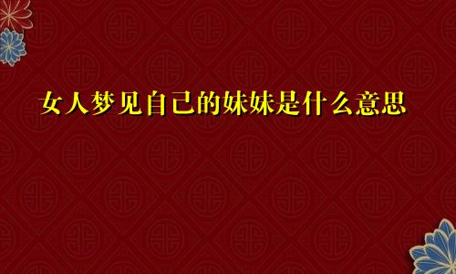 女人梦见自己的妹妹是什么意思