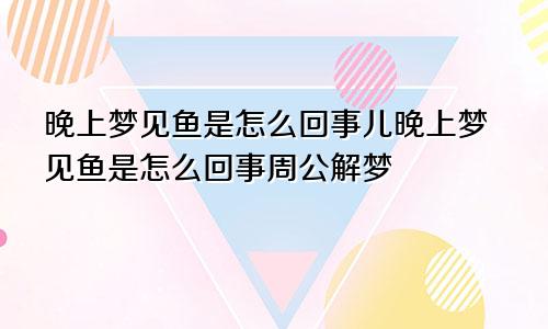 晚上梦见鱼是怎么回事儿晚上梦见鱼是怎么回事周公解梦