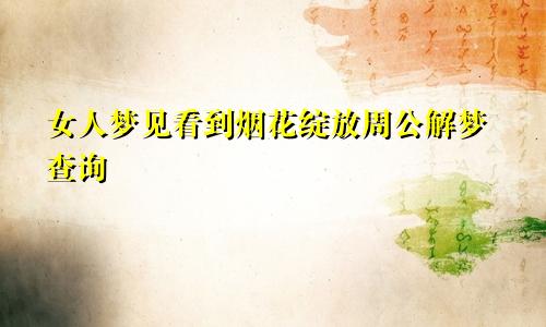 女人梦见看到烟花绽放周公解梦查询