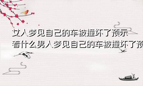 女人梦见自己的车被撞坏了预示着什么男人梦见自己的车被撞坏了预示着什么