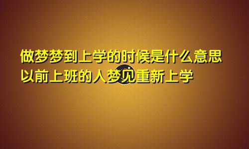做梦梦到上学的时候是什么意思以前上班的人梦见重新上学