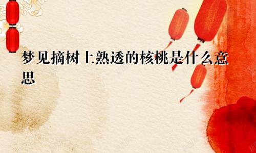 梦见摘树上熟透的核桃是什么意思