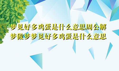 梦见好多鸡蛋是什么意思周公解梦做梦梦见好多鸡蛋是什么意思