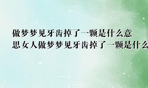 做梦梦见牙齿掉了一颗是什么意思女人做梦梦见牙齿掉了一颗是什么意思周公解梦